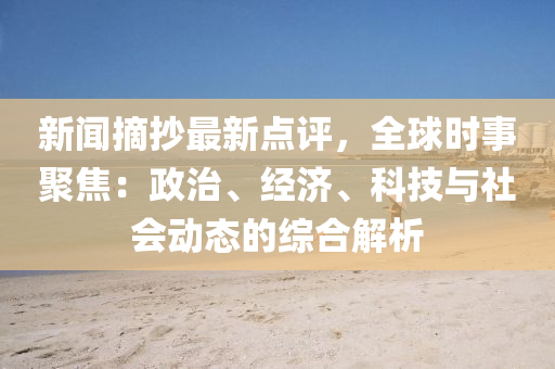 最新新闻点评综述，时事热点深度剖析
